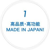 1 高品质・高功能 MADE IN JAPAN